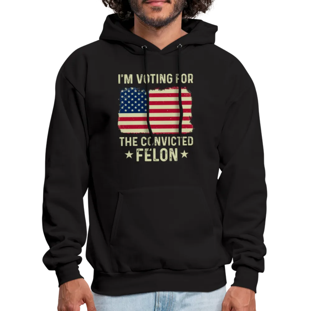 I'm Voting for the Convicted Felon Hoodie