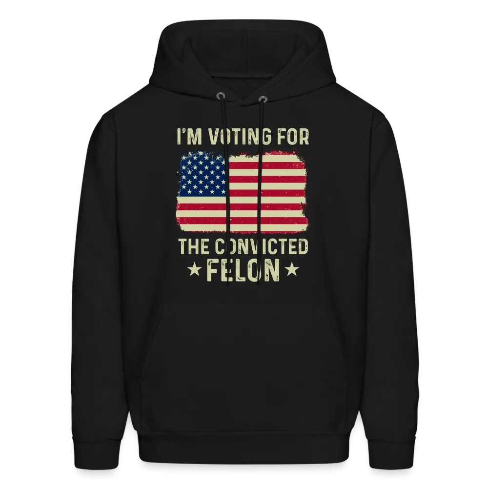 I'm Voting for the Convicted Felon Hoodie